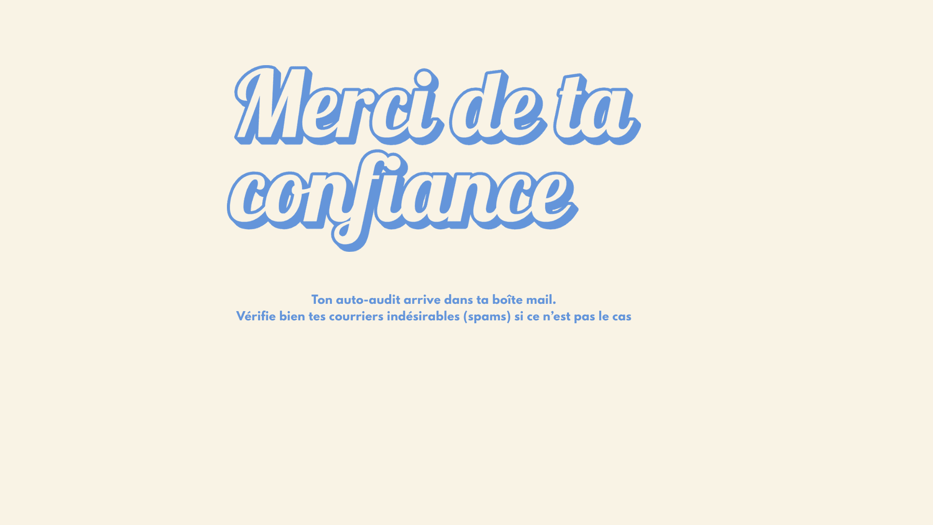 Merci de ta confiance Ton auto-audit arrive dans ta boîte mail. Vérifie bien tes courriers indésirables (spams) si ce n’est pas le cas